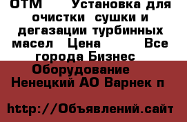 ОТМ-3000 Установка для очистки, сушки и дегазации турбинных масел › Цена ­ 111 - Все города Бизнес » Оборудование   . Ненецкий АО,Варнек п.